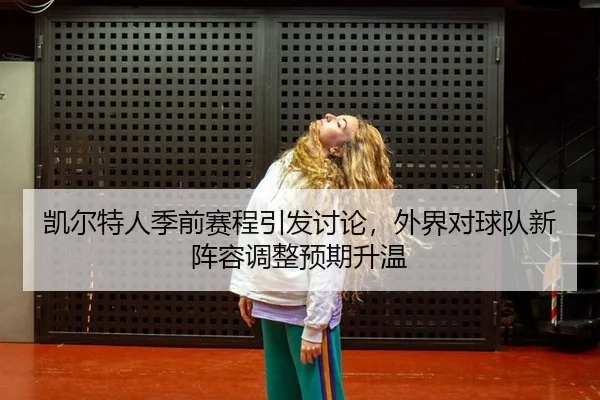 凯尔特人季前赛程引发讨论，外界对球队新阵容调整预期升温